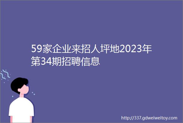 59家企业来招人坪地2023年第34期招聘信息